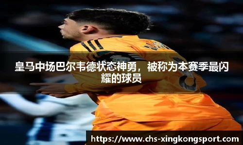 皇马中场巴尔韦德状态神勇，被称为本赛季最闪耀的球员