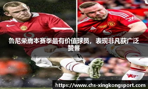 鲁尼荣膺本赛季最有价值球员，表现非凡获广泛赞誉