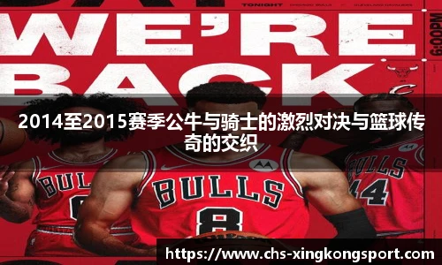 2014至2015赛季公牛与骑士的激烈对决与篮球传奇的交织