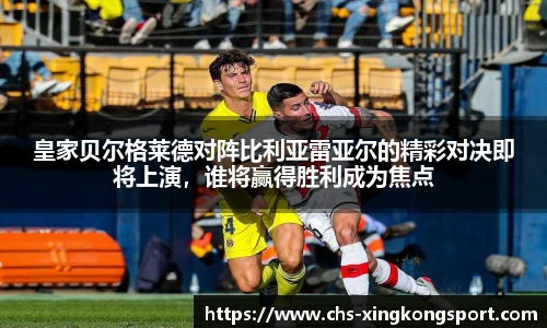 皇家贝尔格莱德对阵比利亚雷亚尔的精彩对决即将上演，谁将赢得胜利成为焦点