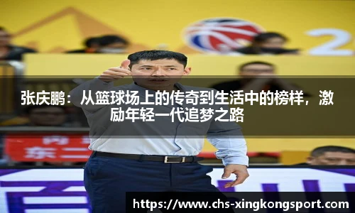 张庆鹏：从篮球场上的传奇到生活中的榜样，激励年轻一代追梦之路
