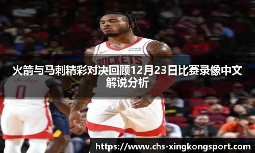 火箭与马刺精彩对决回顾12月23日比赛录像中文解说分析